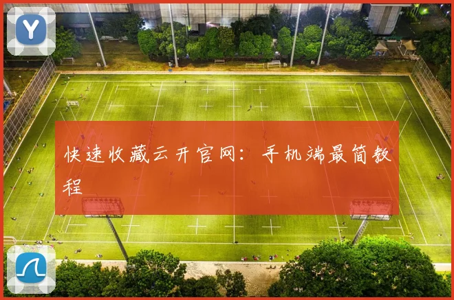 快速收藏云开官网：手机端最简教程