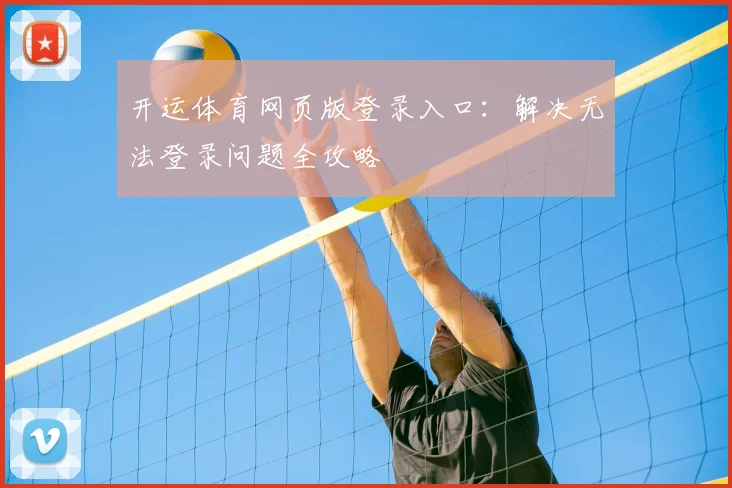 开运体育网页版登录入口：解决无法登录问题全攻略