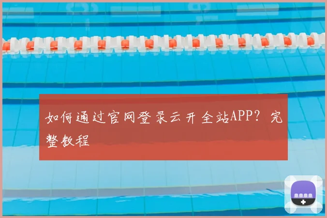 如何通过官网登录云开全站APP？完整教程