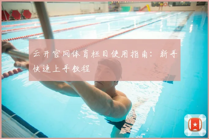 云开官网体育栏目使用指南：新手快速上手教程