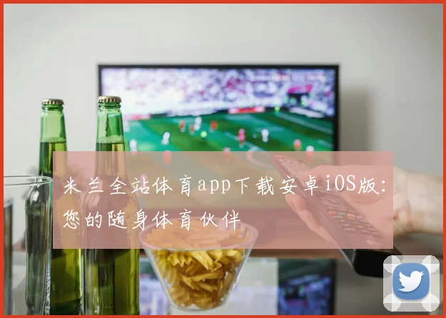 米兰全站体育app下载安卓iOS版：您的随身体育伙伴