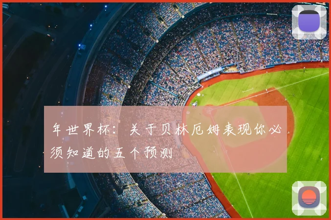 年世界杯：关于贝林厄姆表现你必须知道的五个预测
