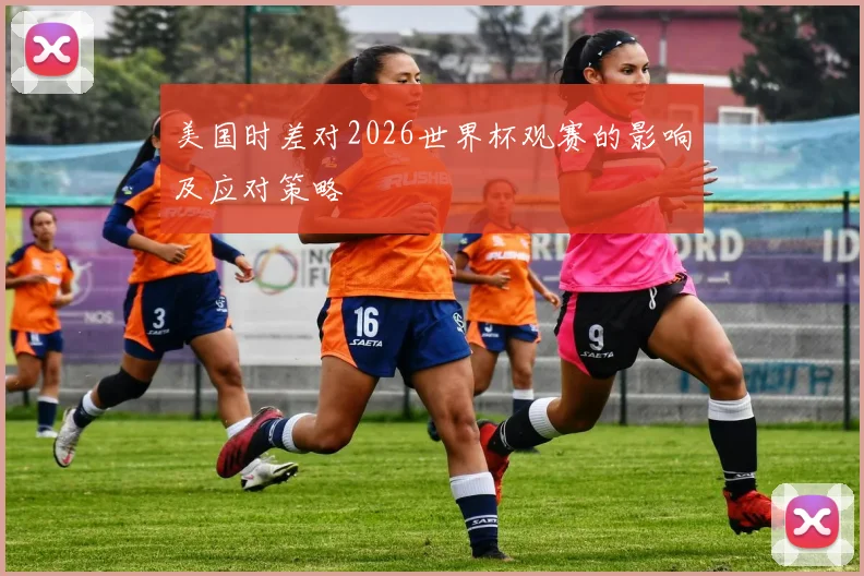 美国时差对2026世界杯观赛的影响及应对策略