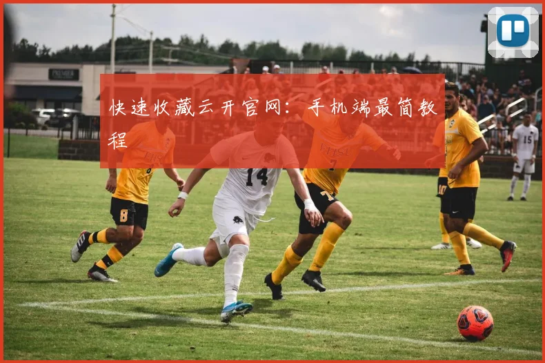 快速收藏云开官网：手机端最简教程
