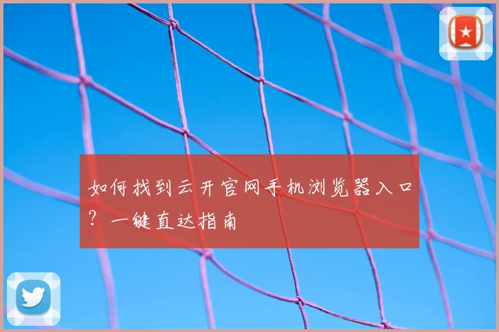如何找到云开官网手机浏览器入口？一键直达指南