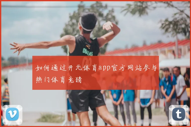 如何通过开元体育app官方网站参与热门体育竞猜