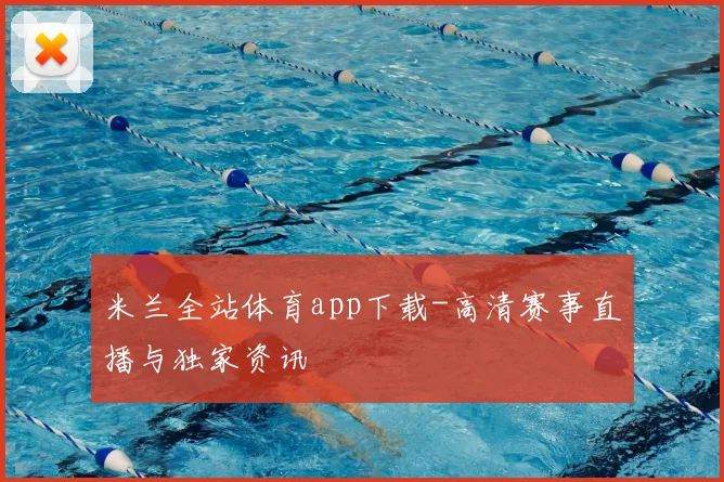 米兰全站体育app下载-高清赛事直播与独家资讯
