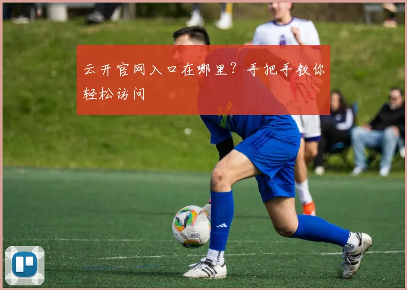 云开官网入口在哪里？手把手教你轻松访问