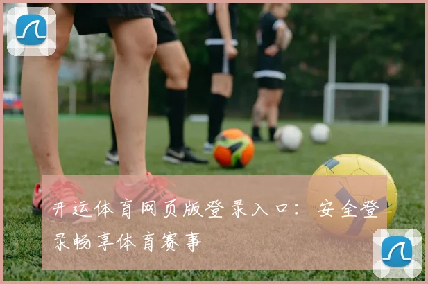 开运体育网页版登录入口：安全登录畅享体育赛事