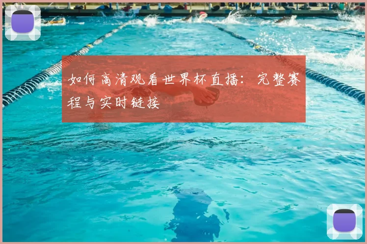 如何高清观看世界杯直播：完整赛程与实时链接