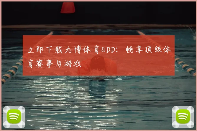 立即下载九博体育app：畅享顶级体育赛事与游戏