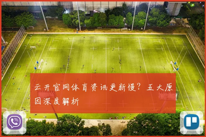 云开官网体育资讯更新慢？五大原因深度解析