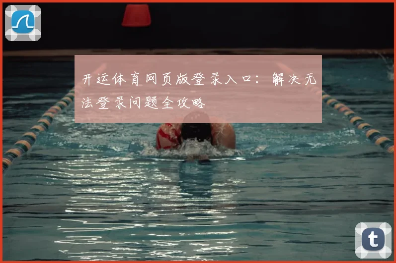 开运体育网页版登录入口：解决无法登录问题全攻略