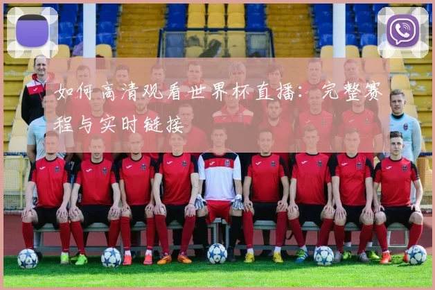 如何高清观看世界杯直播：完整赛程与实时链接
