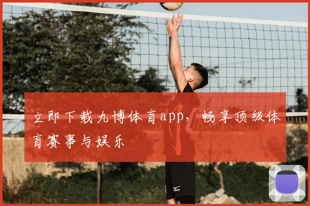 立即下载九博体育app，畅享顶级体育赛事与娱乐