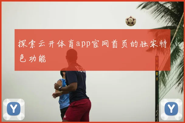 探索云开体育app官网首页的独家特色功能
