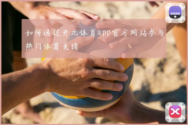 如何通过开元体育app官方网站参与热门体育竞猜