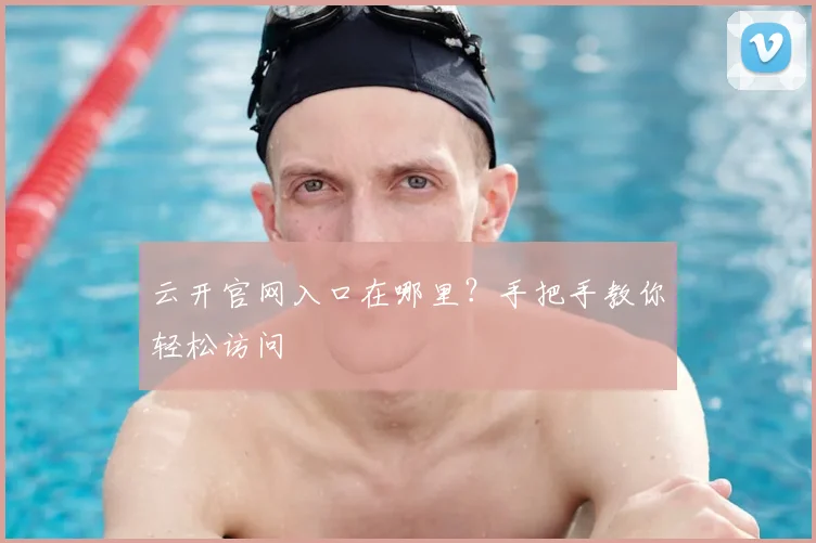 云开官网入口在哪里？手把手教你轻松访问
