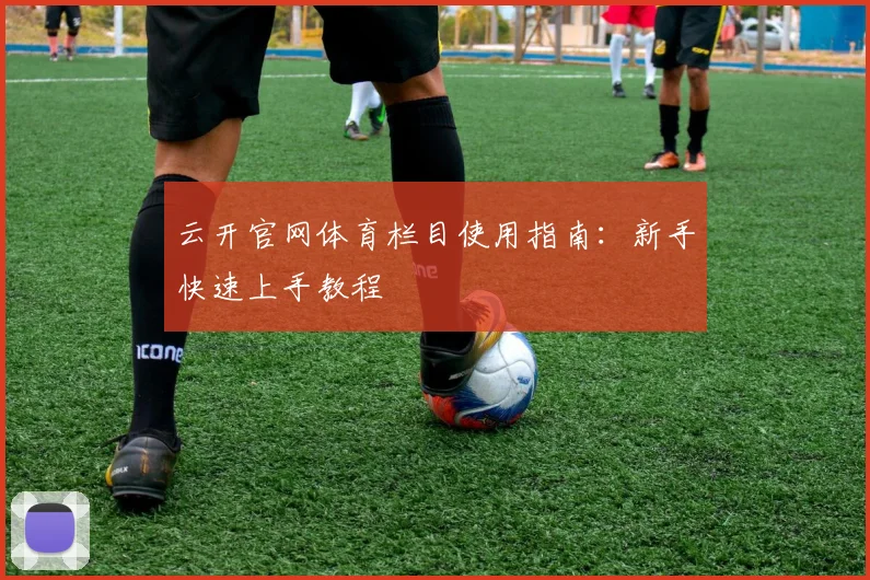 云开官网体育栏目使用指南：新手快速上手教程